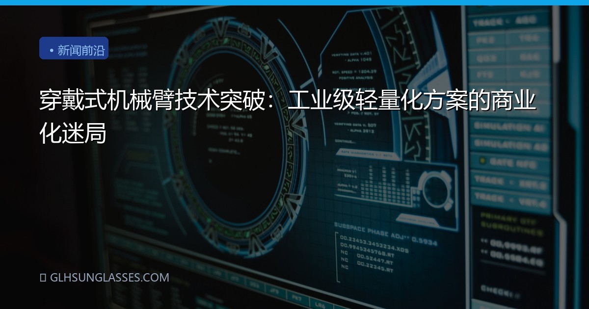 穿戴式机械臂技术突破：工业级轻量化方案的商业化迷局