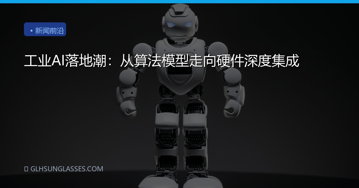工业AI落地潮：从算法模型走向硬件深度集成