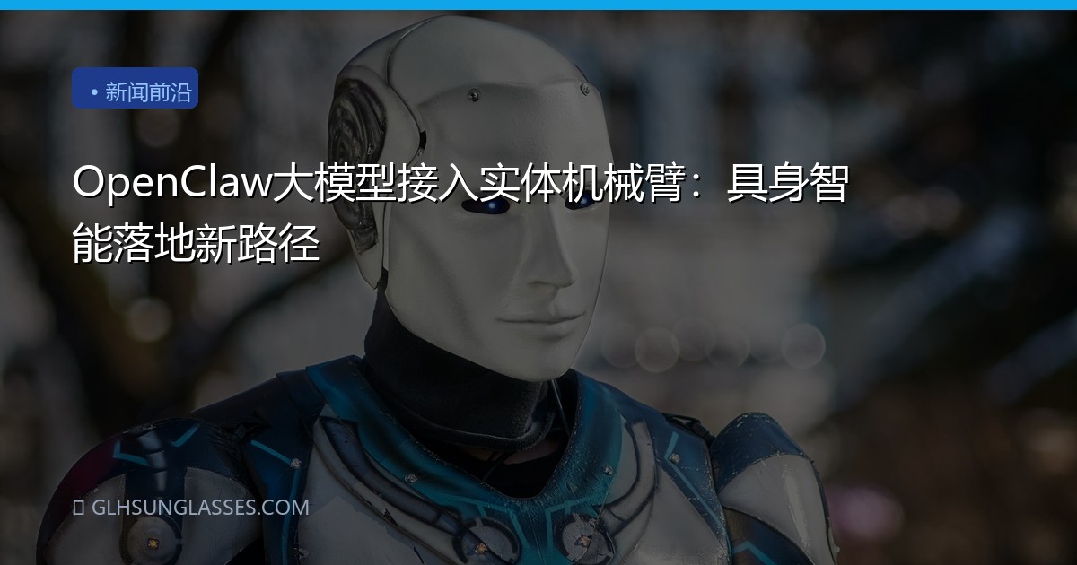 OpenClaw大模型接入实体机械臂：具身智能落地新路径