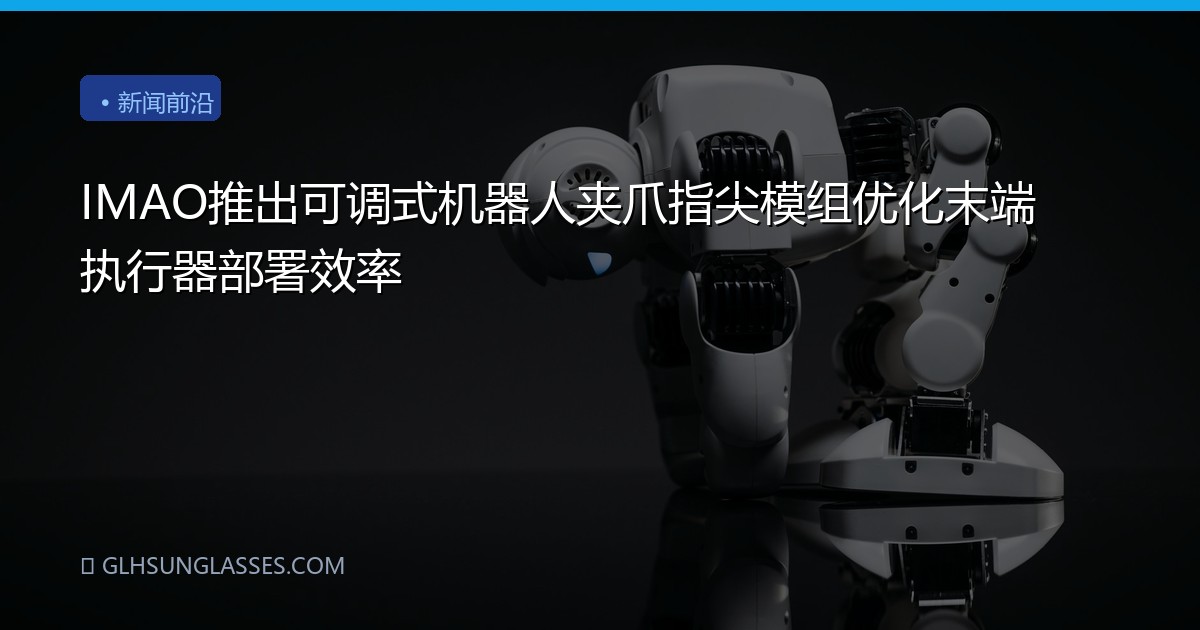 IMAO推出可调式机器人夹爪指尖模组优化末端执行器部署效率