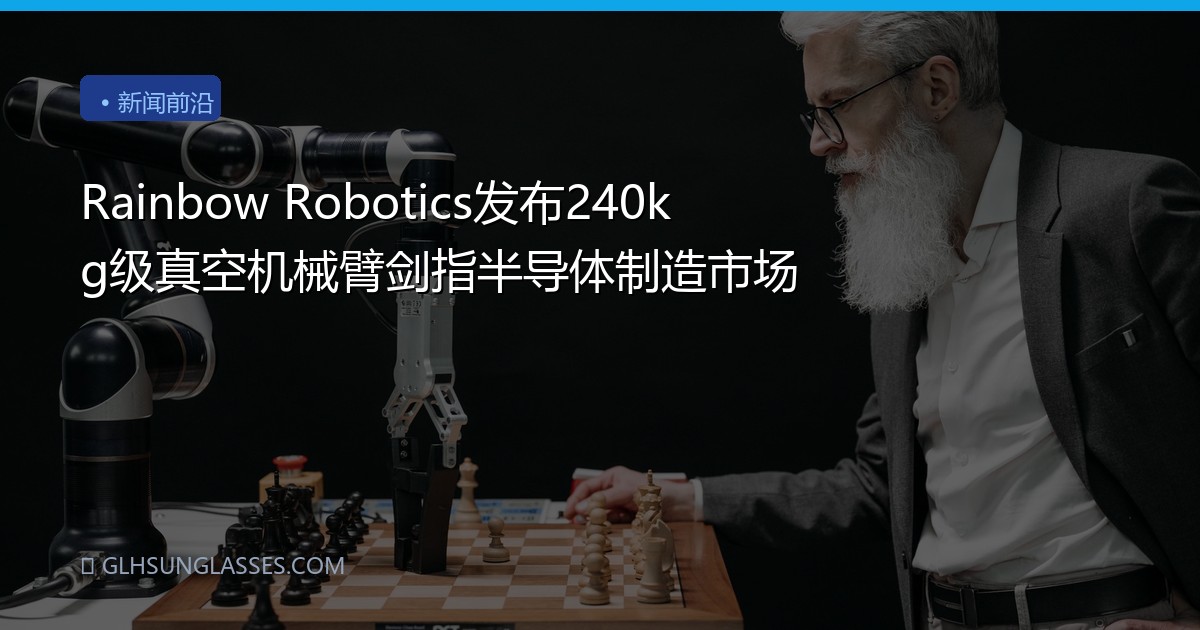 Rainbow Robotics发布240kg级真空机械臂剑指半导体制造市场