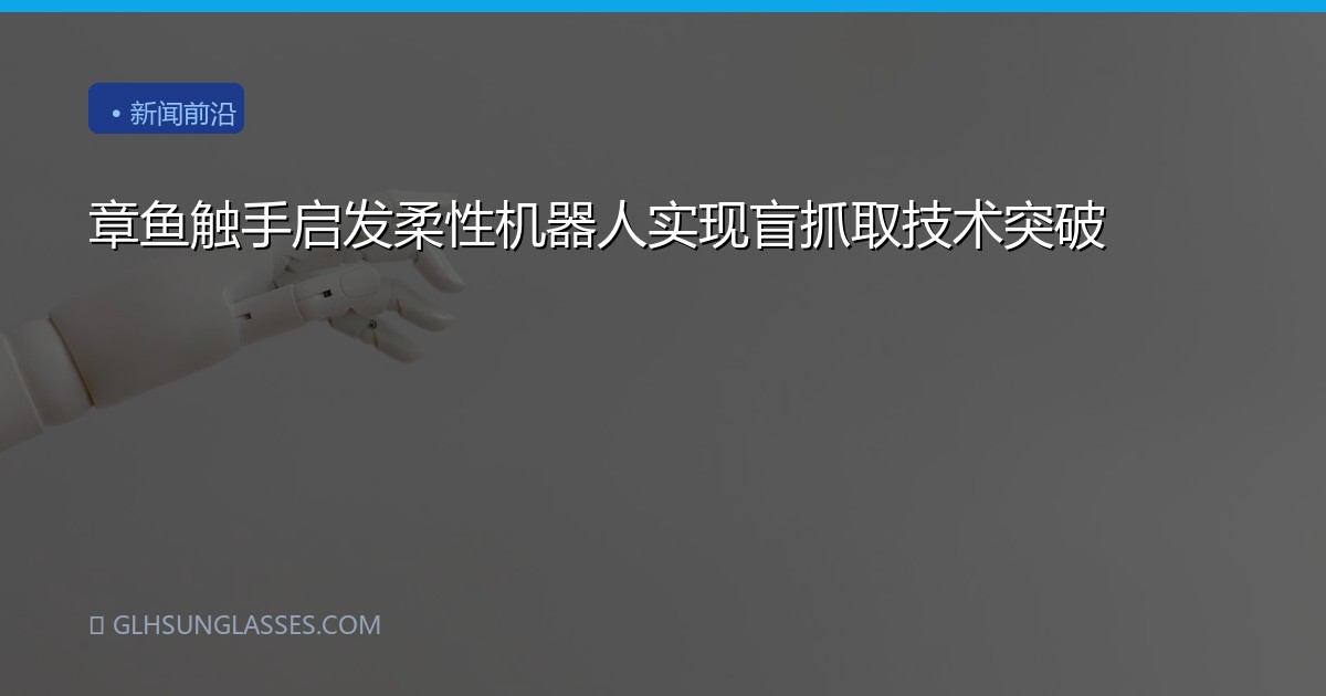 章鱼触手启发柔性机器人实现盲抓取技术突破