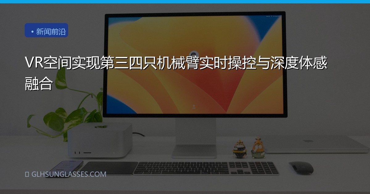 VR空间实现第三四只机械臂实时操控与深度体感融合