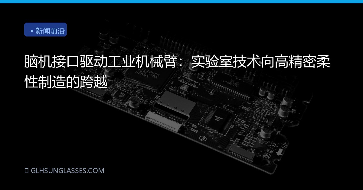 脑机接口驱动工业机械臂：实验室技术向高精密柔性制造的跨越
