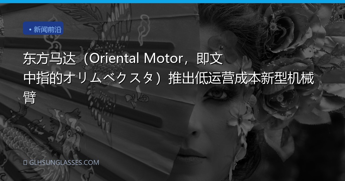 东方马达（Oriental Motor，即文中指的オリムベクスタ）推出低运营成本新型机械臂