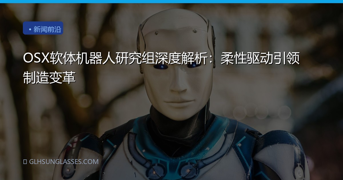 OSX软体机器人研究组深度解析：柔性驱动引领制造变革