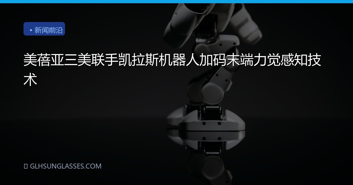 美蓓亚三美联手凯拉斯机器人加码末端力觉感知技术