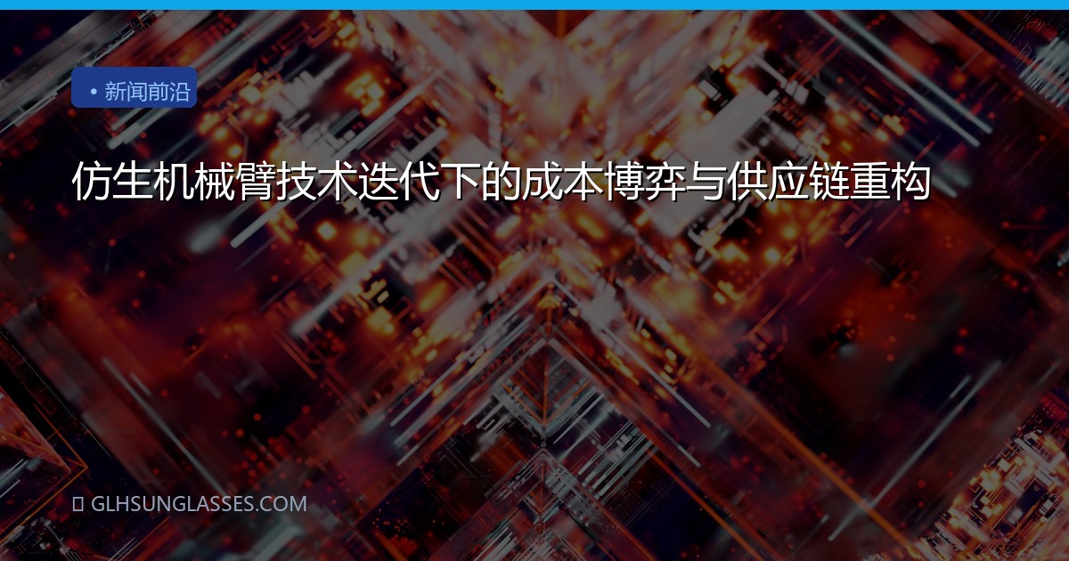 仿生机械臂技术迭代下的成本博弈与供应链重构