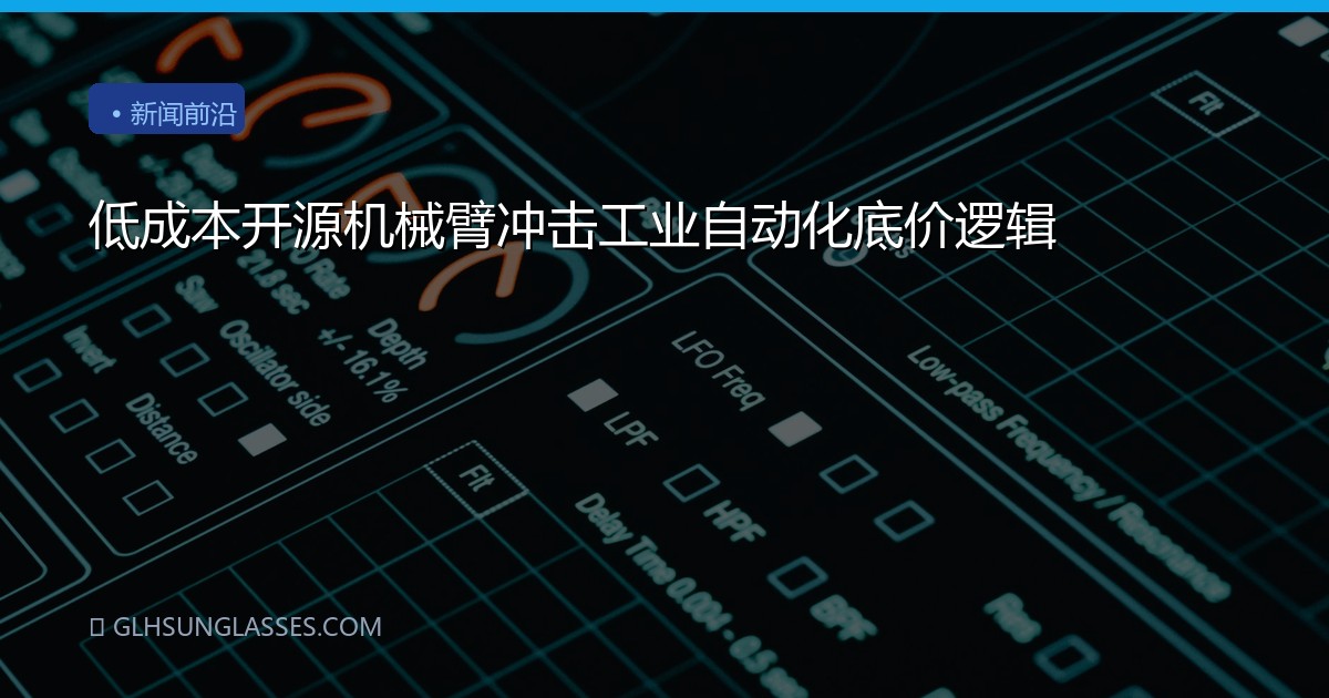 低成本开源机械臂冲击工业自动化底价逻辑