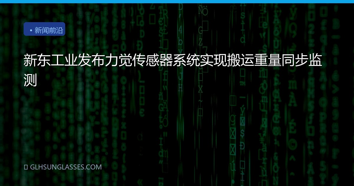 新东工业发布力觉传感器系统实现搬运重量同步监测
