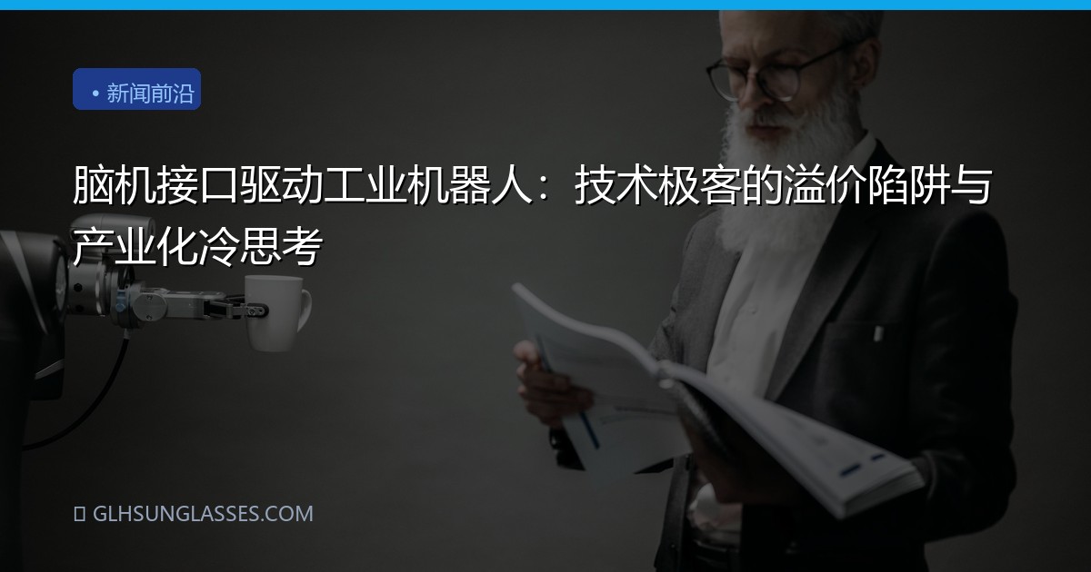 脑机接口驱动工业机器人：技术极客的溢价陷阱与产业化冷思考
