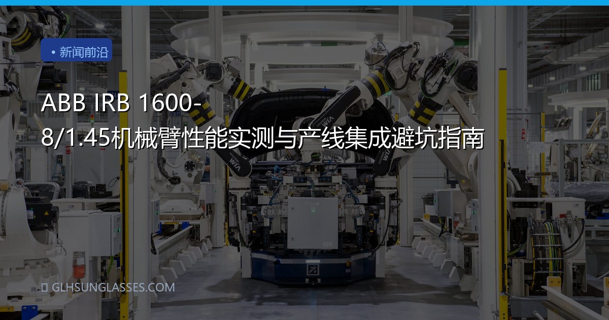 ABB IRB 1600-8/1.45机械臂性能实测与产线集成避坑指南