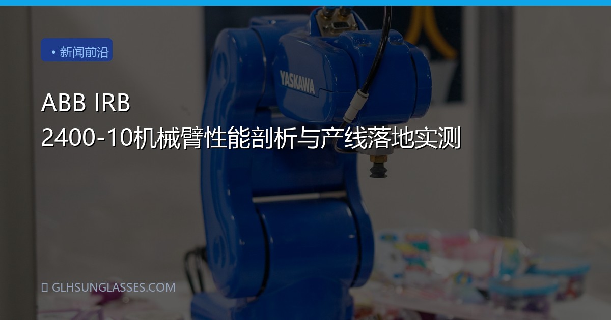 ABB IRB 2400-10机械臂性能剖析与产线落地实测