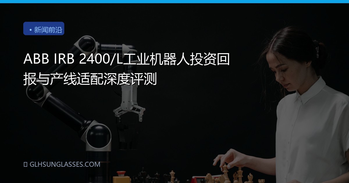 ABB IRB 2400/L工业机器人投资回报与产线适配深度评测
